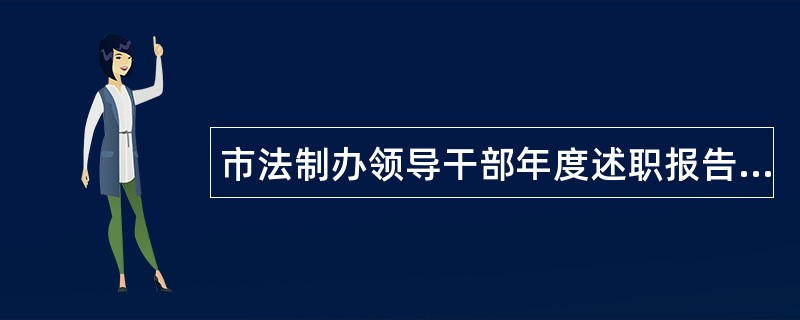 市法制办领导干部年度述职报告汇报