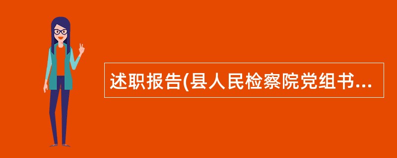 述职报告(县人民检察院党组书记、检察长)述职报告