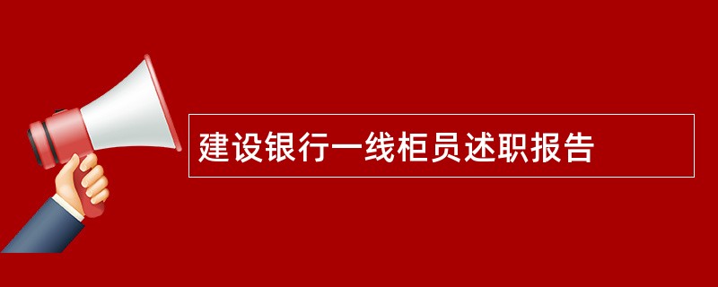 建设银行一线柜员述职报告