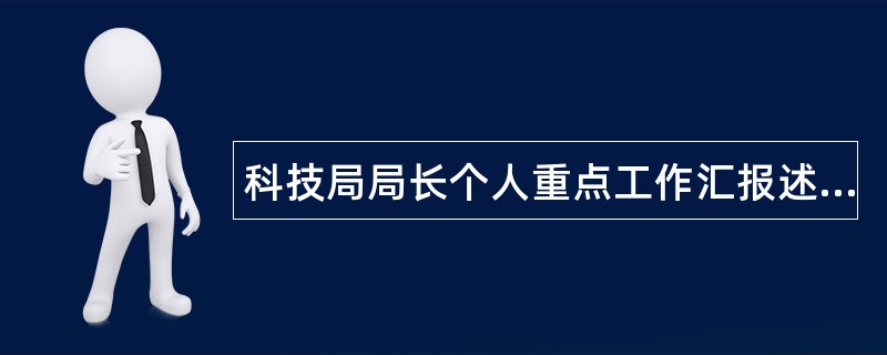 科技局局长个人重点工作汇报述职报告