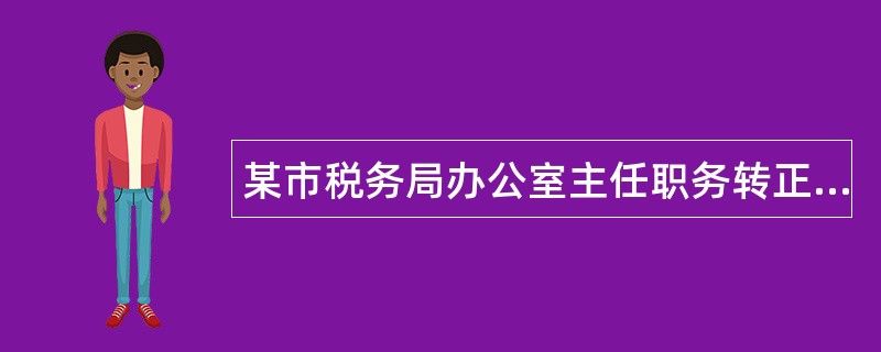 某市税务局办公室主任职务转正考核述职报告2