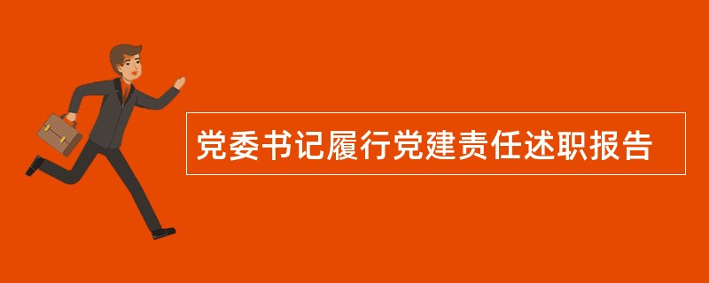 党委书记履行党建责任述职报告