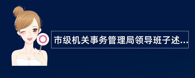 市级机关事务管理局领导班子述职报告