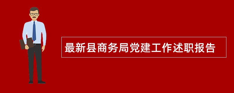 最新县商务局党建工作述职报告
