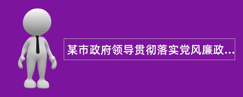 某市政府领导贯彻落实党风廉政建设述职报告