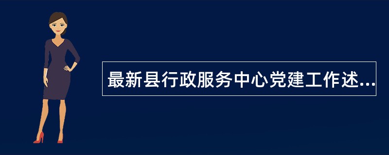 最新县行政服务中心党建工作述职报告