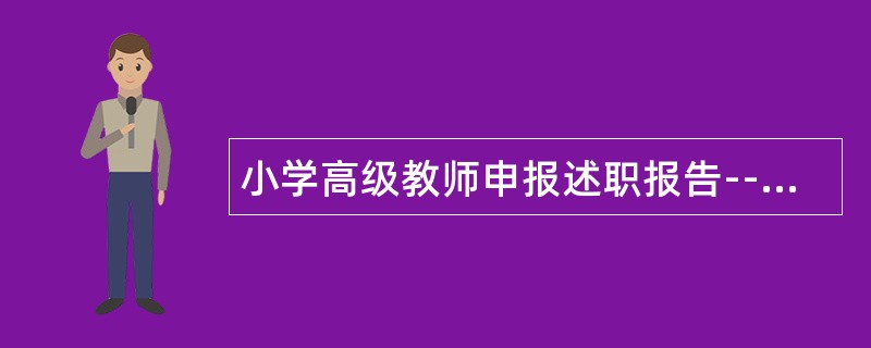 小学高级教师申报述职报告--要给学生一杯水，自己要有一桶水,更要成为长流水