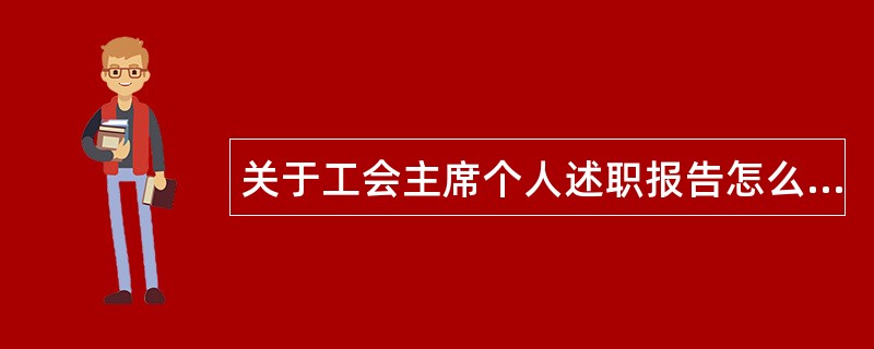 关于工会主席个人述职报告怎么写？