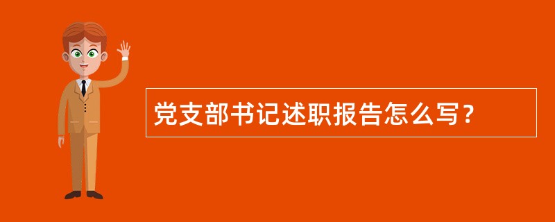 党支部书记述职报告怎么写？