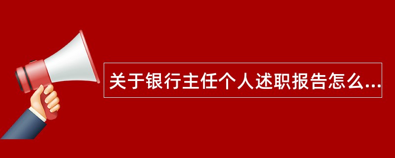 关于银行主任个人述职报告怎么写？