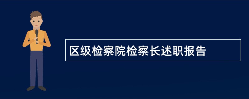 区级检察院检察长述职报告