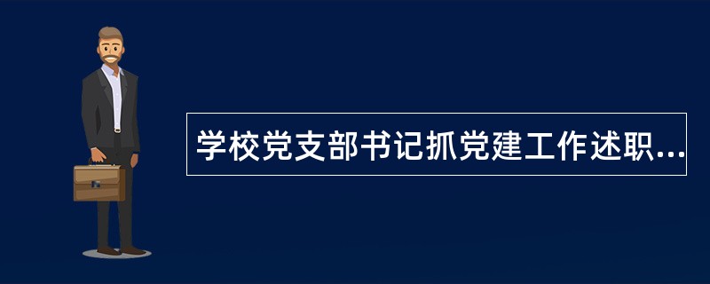 学校党支部书记抓党建工作述职报告格式