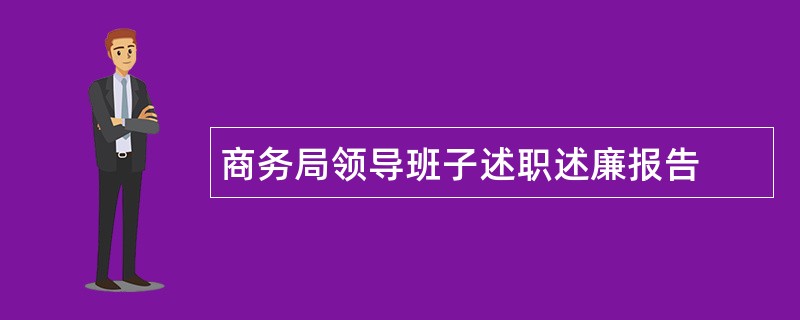 商务局领导班子述职述廉报告