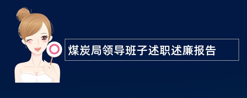 煤炭局领导班子述职述廉报告