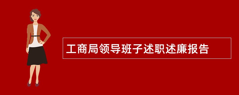 工商局领导班子述职述廉报告