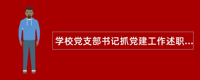 学校党支部书记抓党建工作述职报告