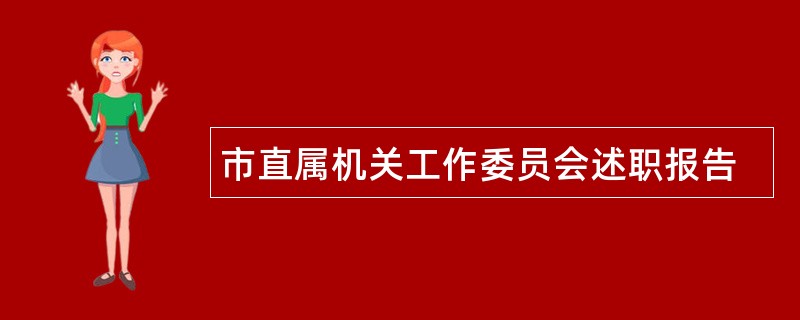 市直属机关工作委员会述职报告