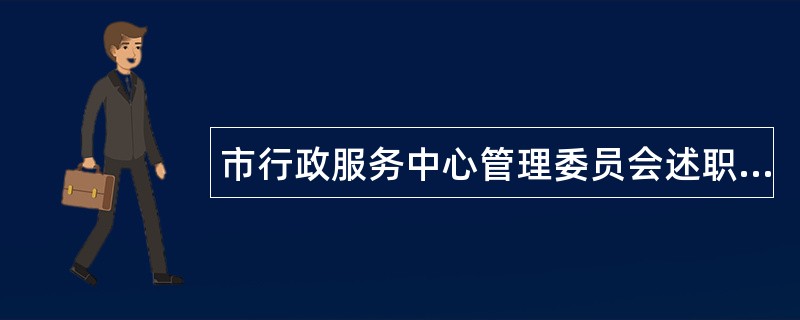 市行政服务中心管理委员会述职报告