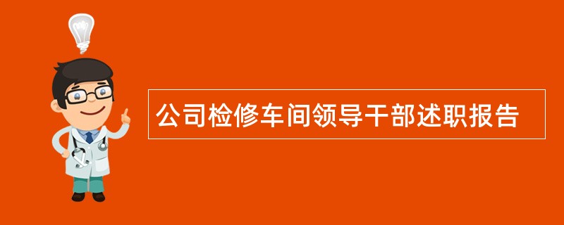 公司检修车间领导干部述职报告