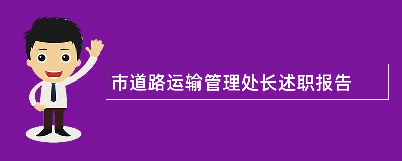 市道路运输管理处长述职报告