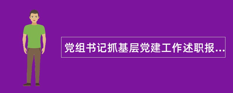 党组书记抓基层党建工作述职报告