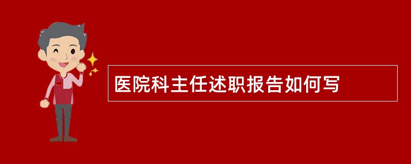 医院科主任述职报告如何写