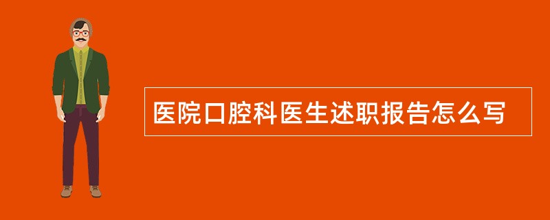 医院口腔科医生述职报告怎么写