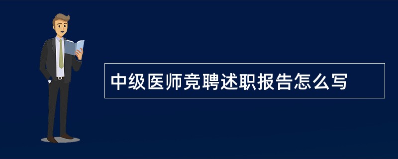 中级医师竞聘述职报告怎么写