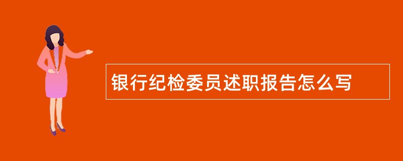 银行纪检委员述职报告怎么写