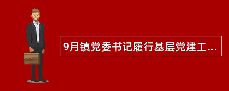 9月镇党委书记履行基层党建工作责任述职报告