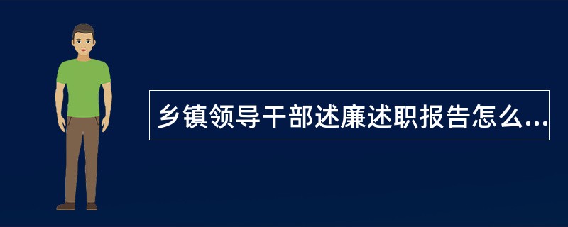 乡镇领导干部述廉述职报告怎么写