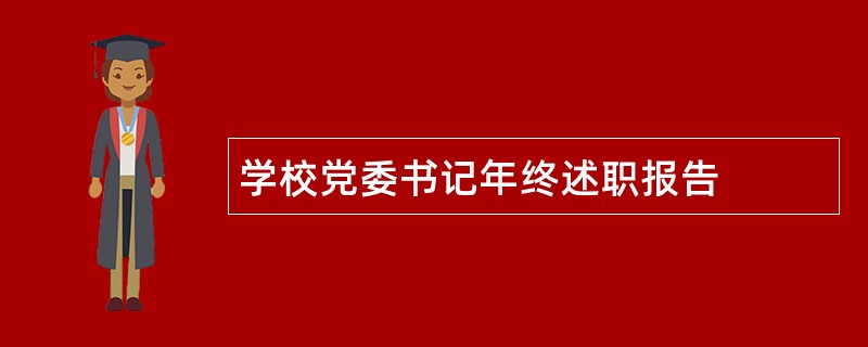 学校党委书记年终述职报告