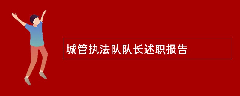 城管执法队队长述职报告