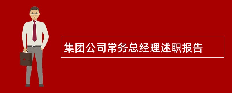 集团公司常务总经理述职报告