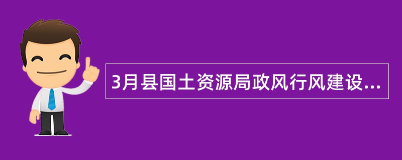 3月县国土资源局政风行风建设情况述职报告