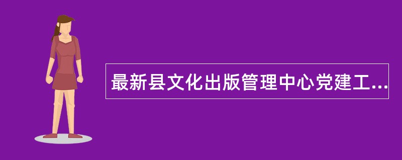 最新县文化出版管理中心党建工作述职报告