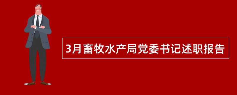 3月畜牧水产局党委书记述职报告