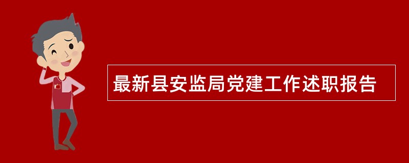 最新县安监局党建工作述职报告