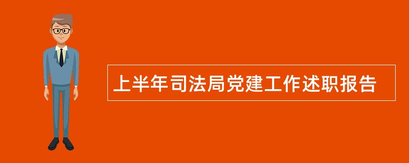 上半年司法局党建工作述职报告