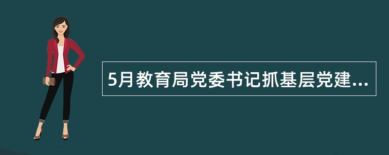 5月教育局党委书记抓基层党建工作述职报告