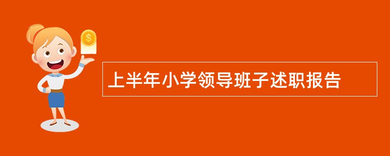 上半年小学领导班子述职报告