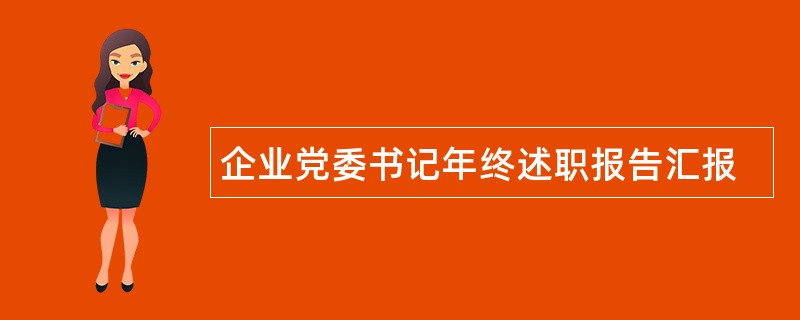 企业党委书记年终述职报告汇报