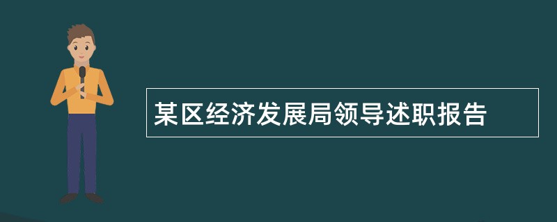 某区经济发展局领导述职报告