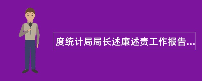 度统计局局长述廉述责工作报告述职报告