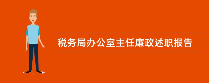 税务局办公室主任廉政述职报告