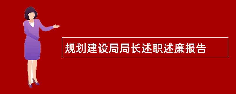 规划建设局局长述职述廉报告