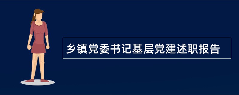 乡镇党委书记基层党建述职报告