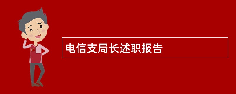 电信支局长述职报告