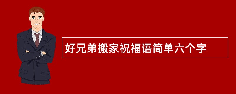 好兄弟搬家祝福语简单六个字