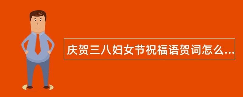 庆贺三八妇女节祝福语贺词怎么写？